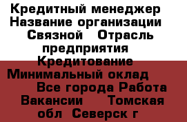 Кредитный менеджер › Название организации ­ Связной › Отрасль предприятия ­ Кредитование › Минимальный оклад ­ 32 500 - Все города Работа » Вакансии   . Томская обл.,Северск г.